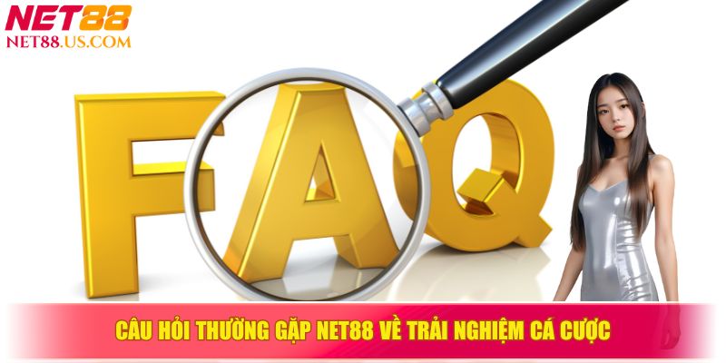Câu hỏi thường gặp về trải nghiệm cá cược trên NET88