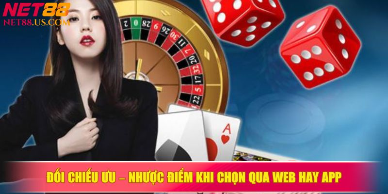 Đối chiếu ưu – nhược điểm khi chọn qua web hay app