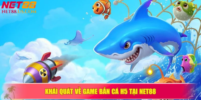 Khái quát về game bắn cá H5 tại NET88