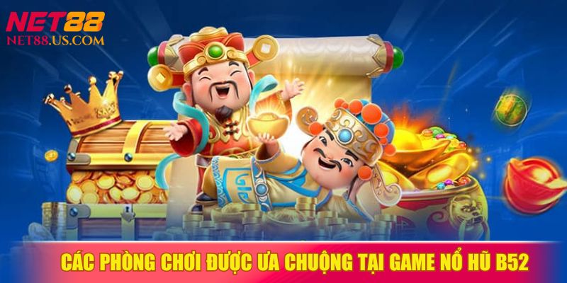Khám phá các phòng chơi được yêu thích nhất tại nổ hũ B52