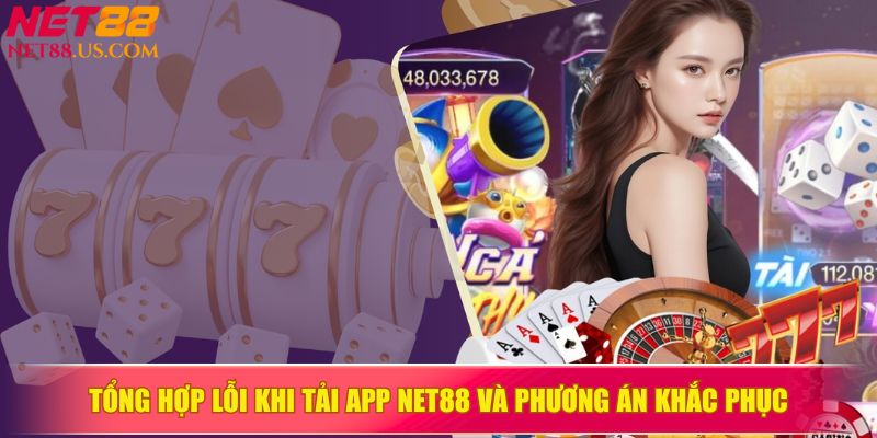 Tổng hợp lỗi khi tải app NET88 và phương án khắc phục