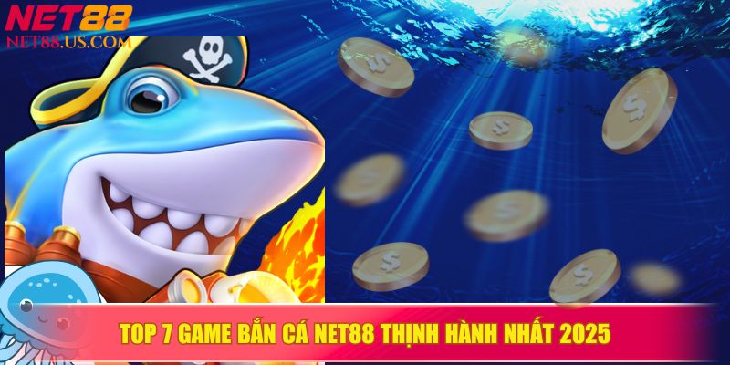 Top 7 game bắn cá hấp dẫn nhất 2025 có tại NET88